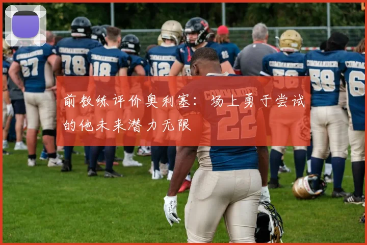 前教练评价奥利塞：场上勇于尝试的他未来潜力无限