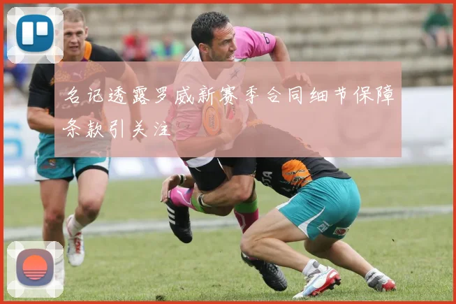 名记透露罗威新赛季合同细节保障条款引关注