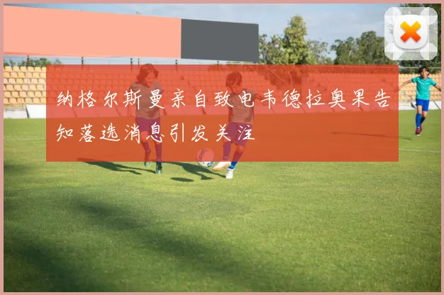 纳格尔斯曼亲自致电韦德拉奥果告知落选消息引发关注