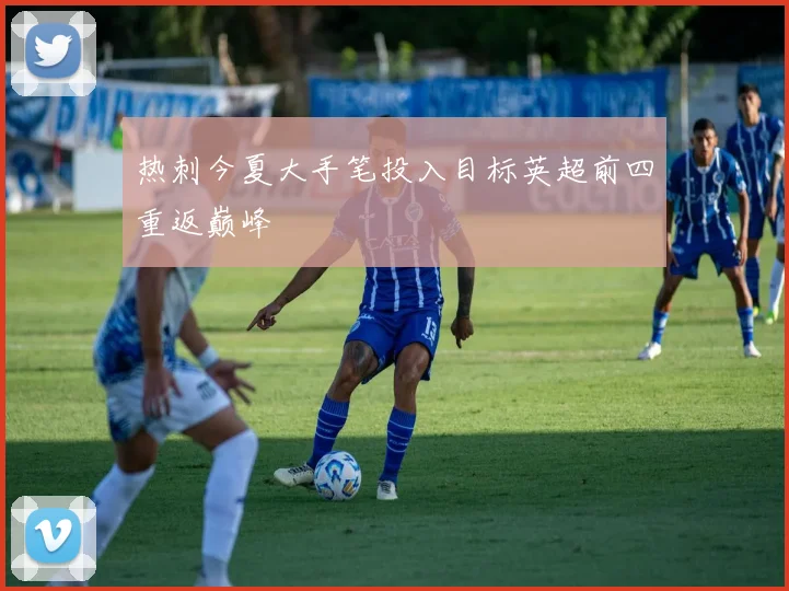 热刺今夏大手笔投入目标英超前四重返巅峰