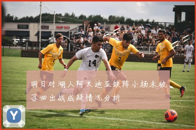 明日对湖人阿夫迪亚缺阵小杨未被召回出战成疑情况分析