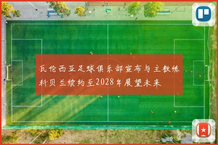 瓦伦西亚足球俱乐部宣布与主教练科贝兰续约至2028年展望未来