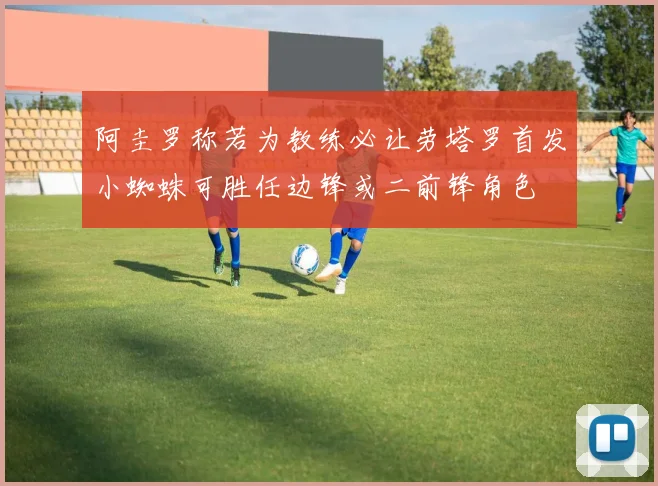 阿圭罗称若为教练必让劳塔罗首发小蜘蛛可胜任边锋或二前锋角色