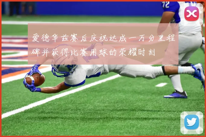 爱德华兹赛后庆祝达成一万分里程碑并获得比赛用球的荣耀时刻