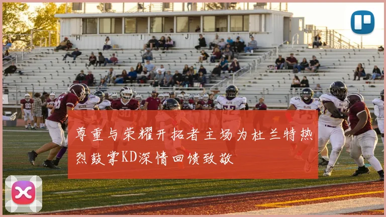 尊重与荣耀开拓者主场为杜兰特热烈鼓掌KD深情回馈致敬