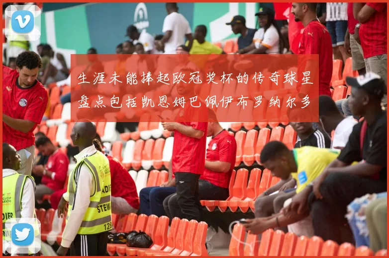 生涯未能捧起欧冠奖杯的传奇球星盘点包括凯恩姆巴佩伊布罗纳尔多等